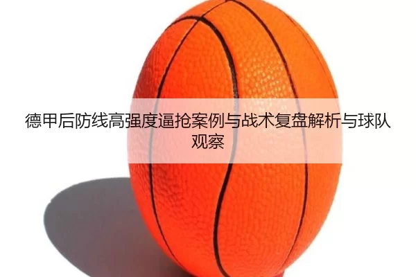 德甲后防线高强度逼抢案例与战术复盘解析与球队观察 - kaiyun