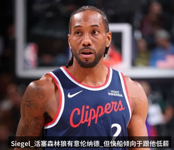 Siegel_活塞森林狼有意伦纳德_但快船倾向于跟他低薪续约（kaiyun）